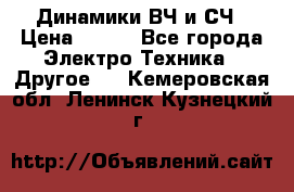 	 Динамики ВЧ и СЧ › Цена ­ 500 - Все города Электро-Техника » Другое   . Кемеровская обл.,Ленинск-Кузнецкий г.